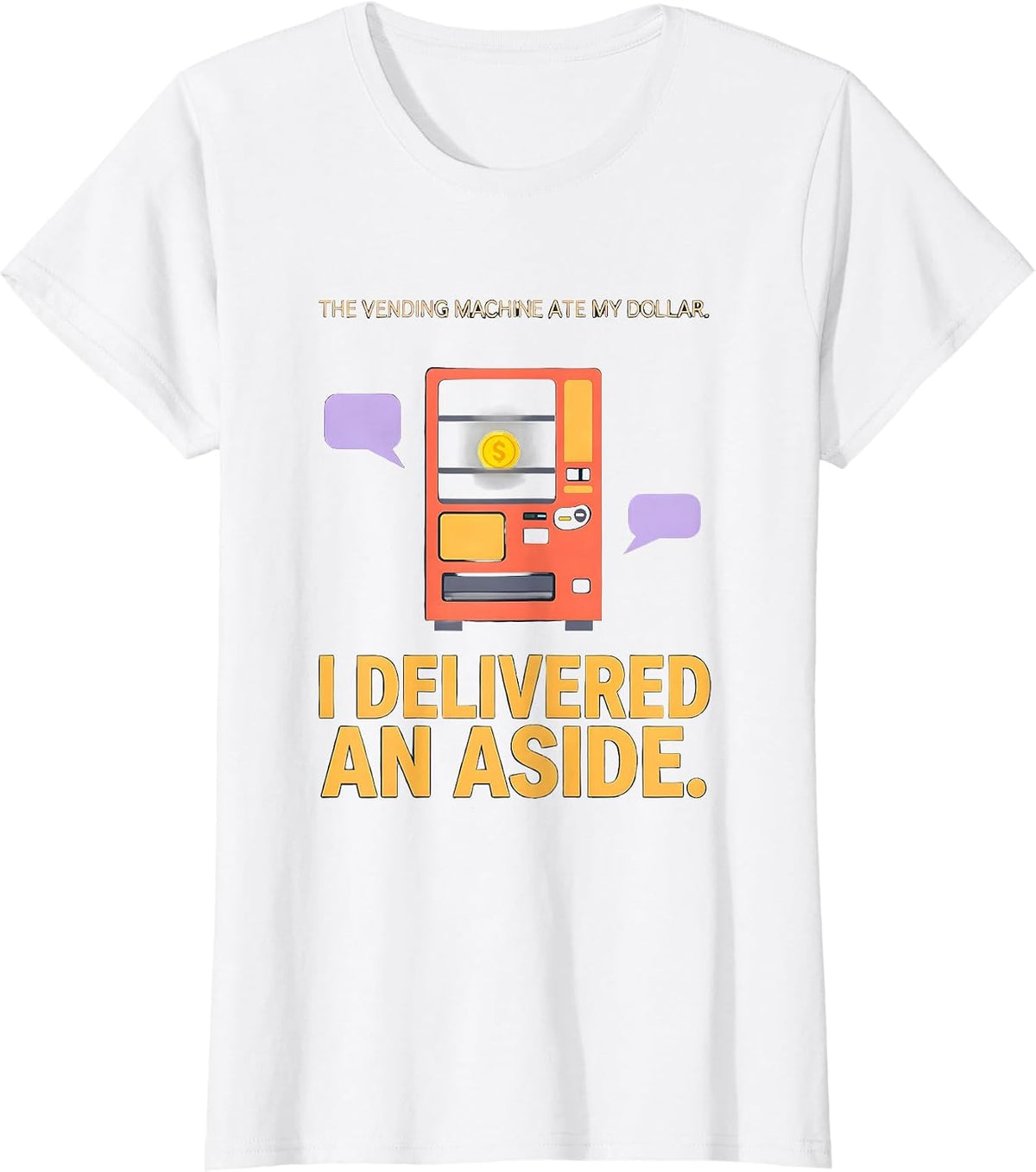 The Vending Machine Ate My Dollar. I Delivered An Aside. T-Shirt - White