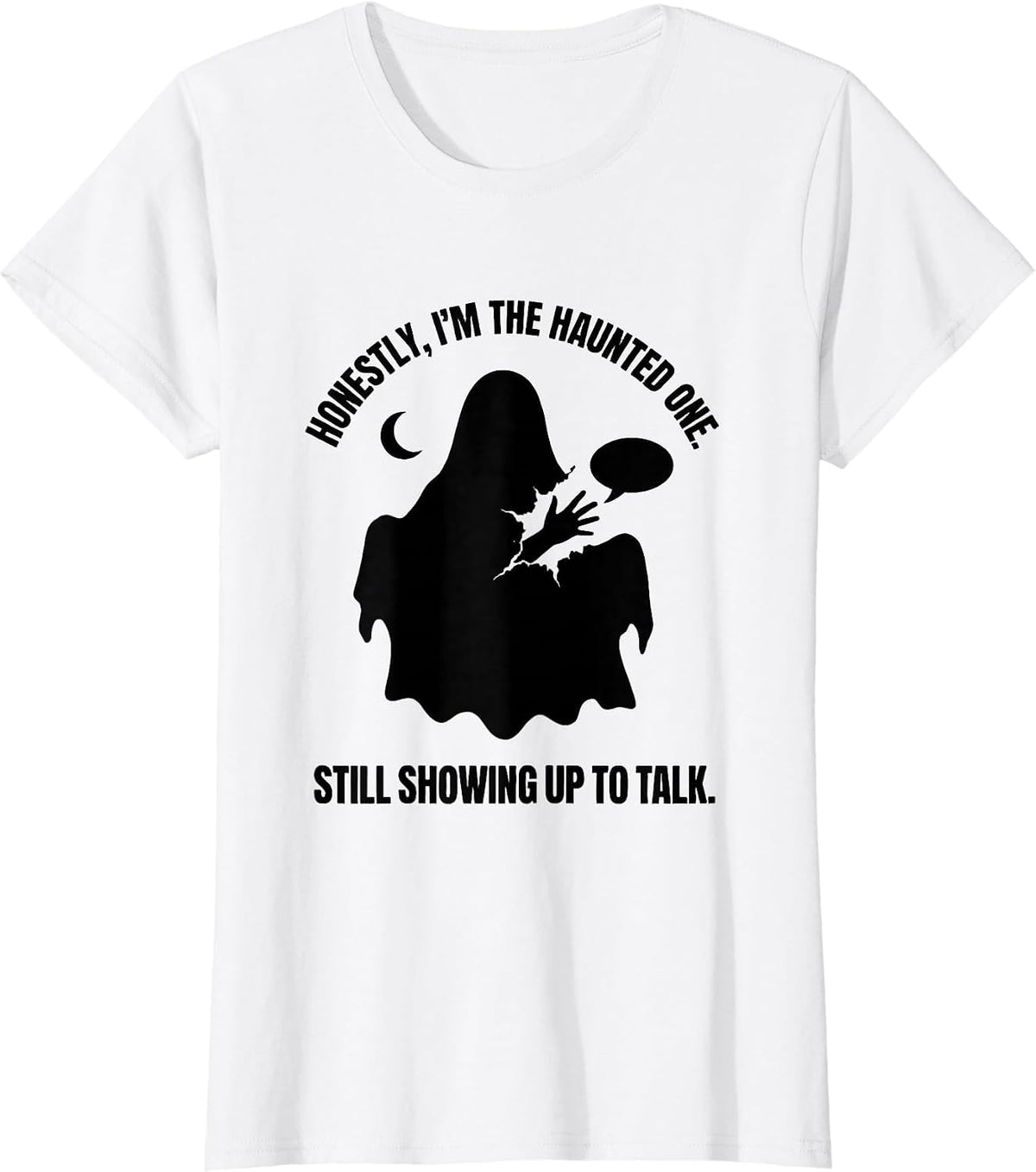 Honestly, I'm The Haunted One. Still Showing Up To Talk. T-Shirt - White