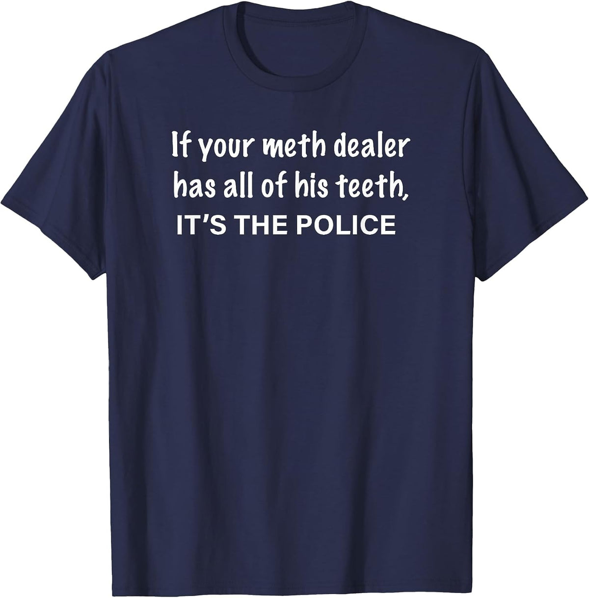 If Your Meth Dealer Has All His Teeth, It's the Police T-Shirt - Navy Blue