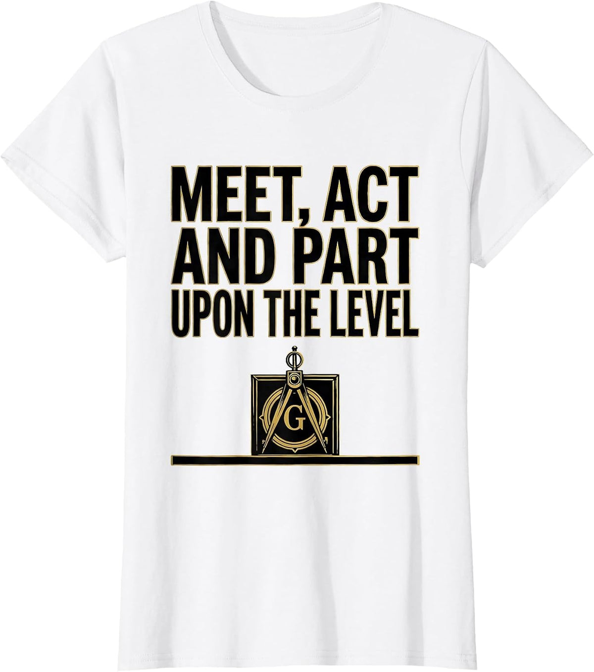 Meet Act And Part Upon The Level Freemason Square Compass T-Shirt - White