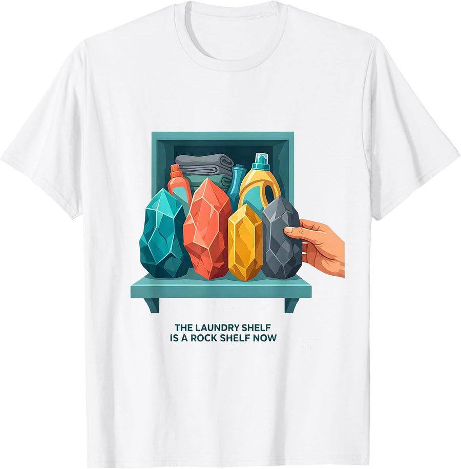 The Laundry Shelf Is A Rock Shelf Now Funny Geologist Rock T-Shirt - White