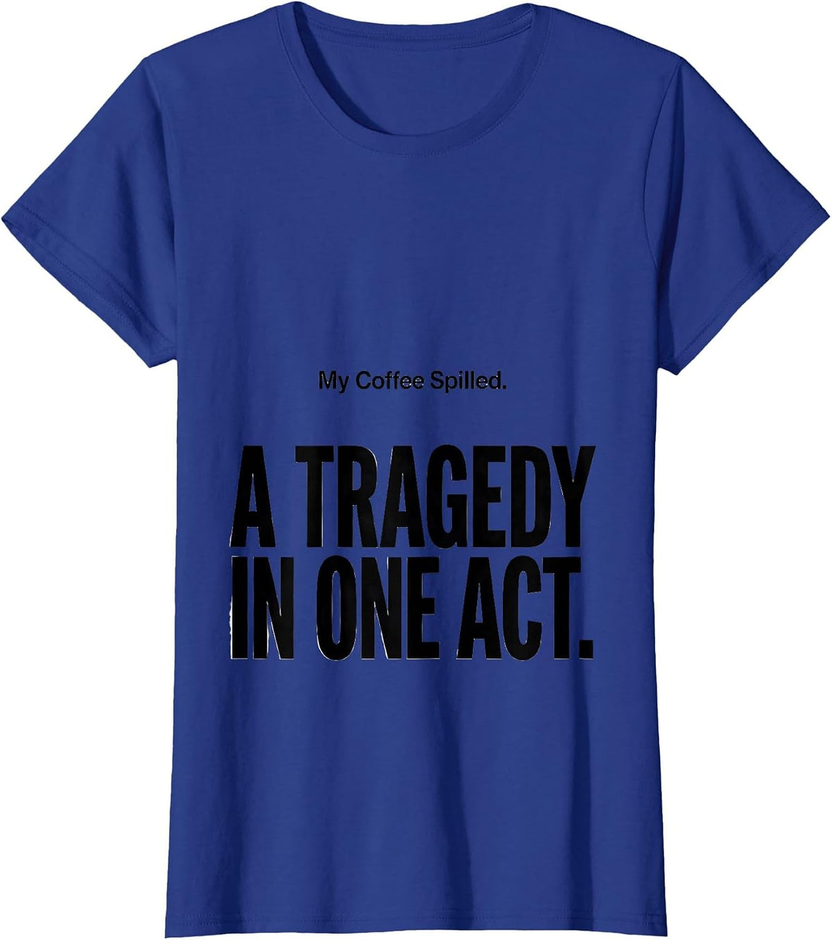Women's My Coffee Spilled A Tragedy In One Act Dramatic T-Shirt - Royal Blue