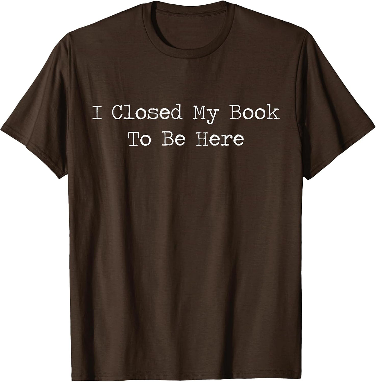 I Closed My Book to Be Here Bookish Reading Teacher Library T-Shirt - Brown