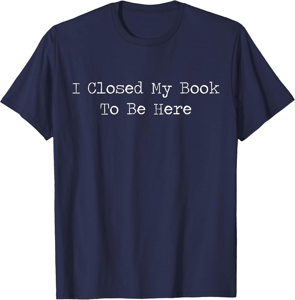 I Closed My Book to Be Here Bookish Reading Teacher Library T-Shirt - Navy Blue