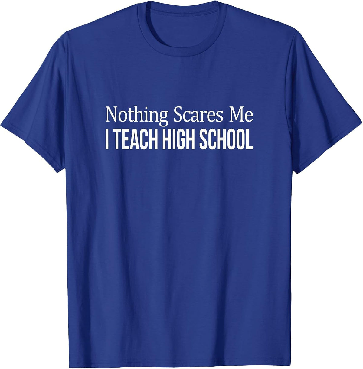 Nothing Scares Me - I Teach High School - Teacher - T-Shirt - Royal Blue