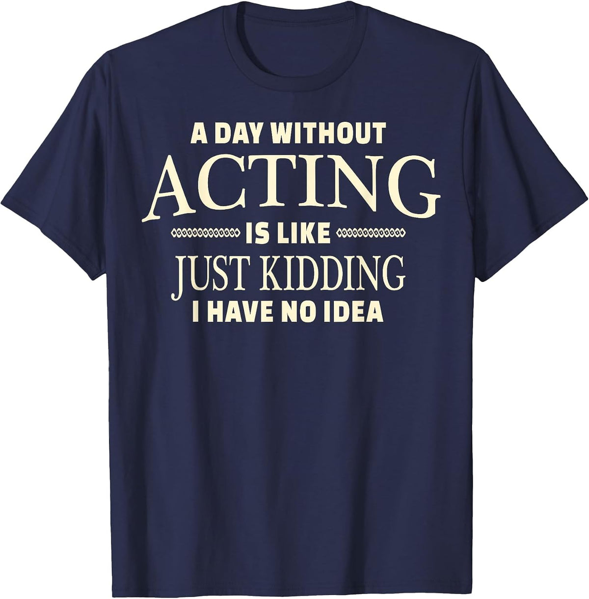 A Day Without Acting T-Shirt for Stage Actress and Actors - Navy Blue
