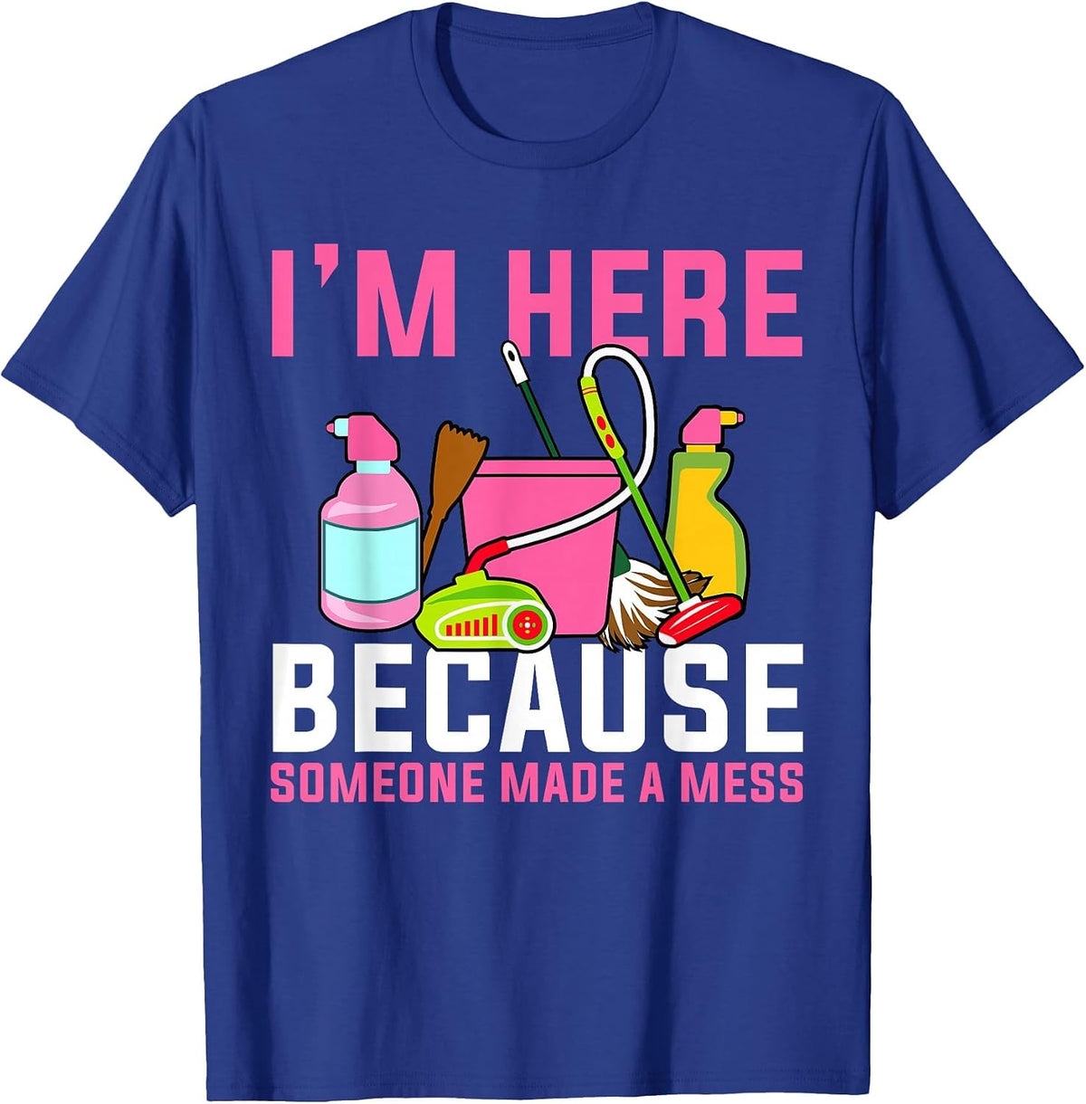 I'm Here Because Someone Made A Mess Janitor Custodian T-Shirt - Royal Blue