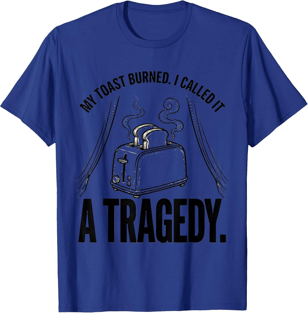 My Toast Burned I Called It A Tragedy Funny T-Shirt - Royal Blue