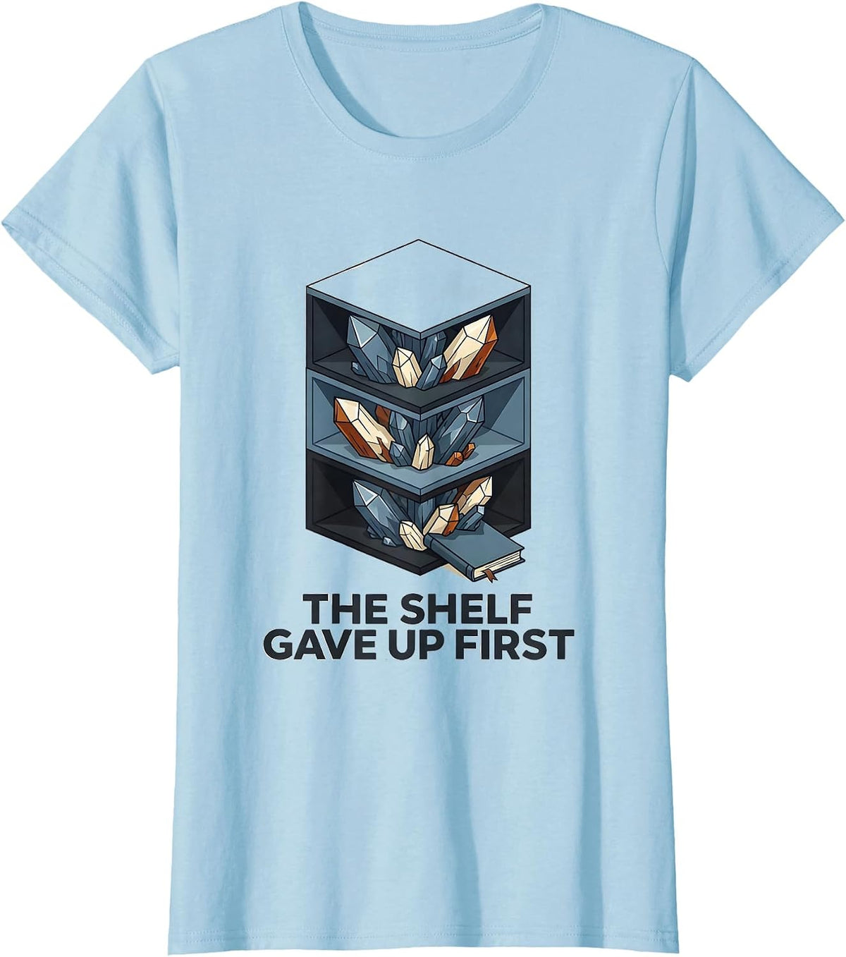 The Shelf Gave Up First Funny Geode Rock Collector Humor T-Shirt - Baby Blue