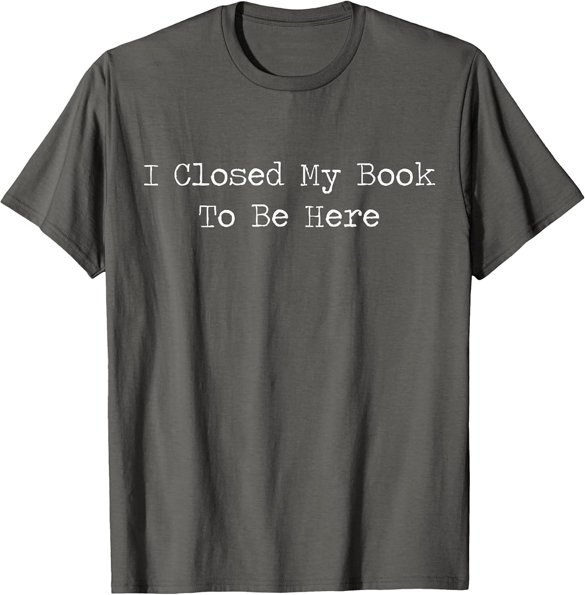 I Closed My Book to Be Here Bookish Reading Teacher Library T-Shirt - Asphalt Grey