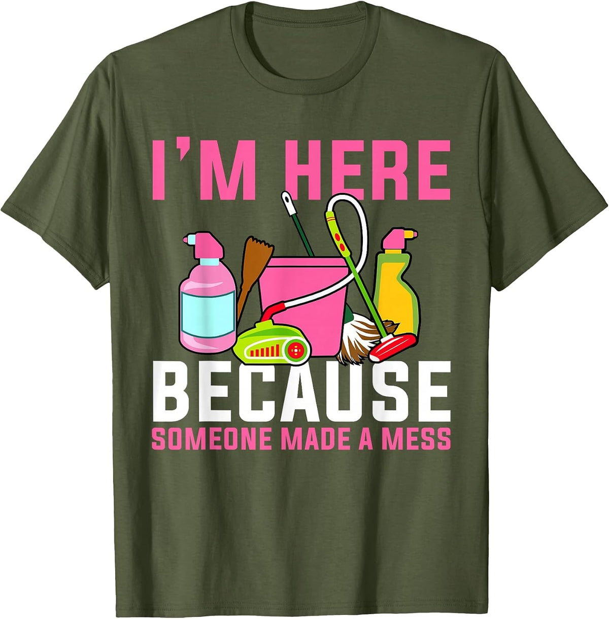 I'm Here Because Someone Made A Mess Janitor Custodian T-Shirt - Olive Green