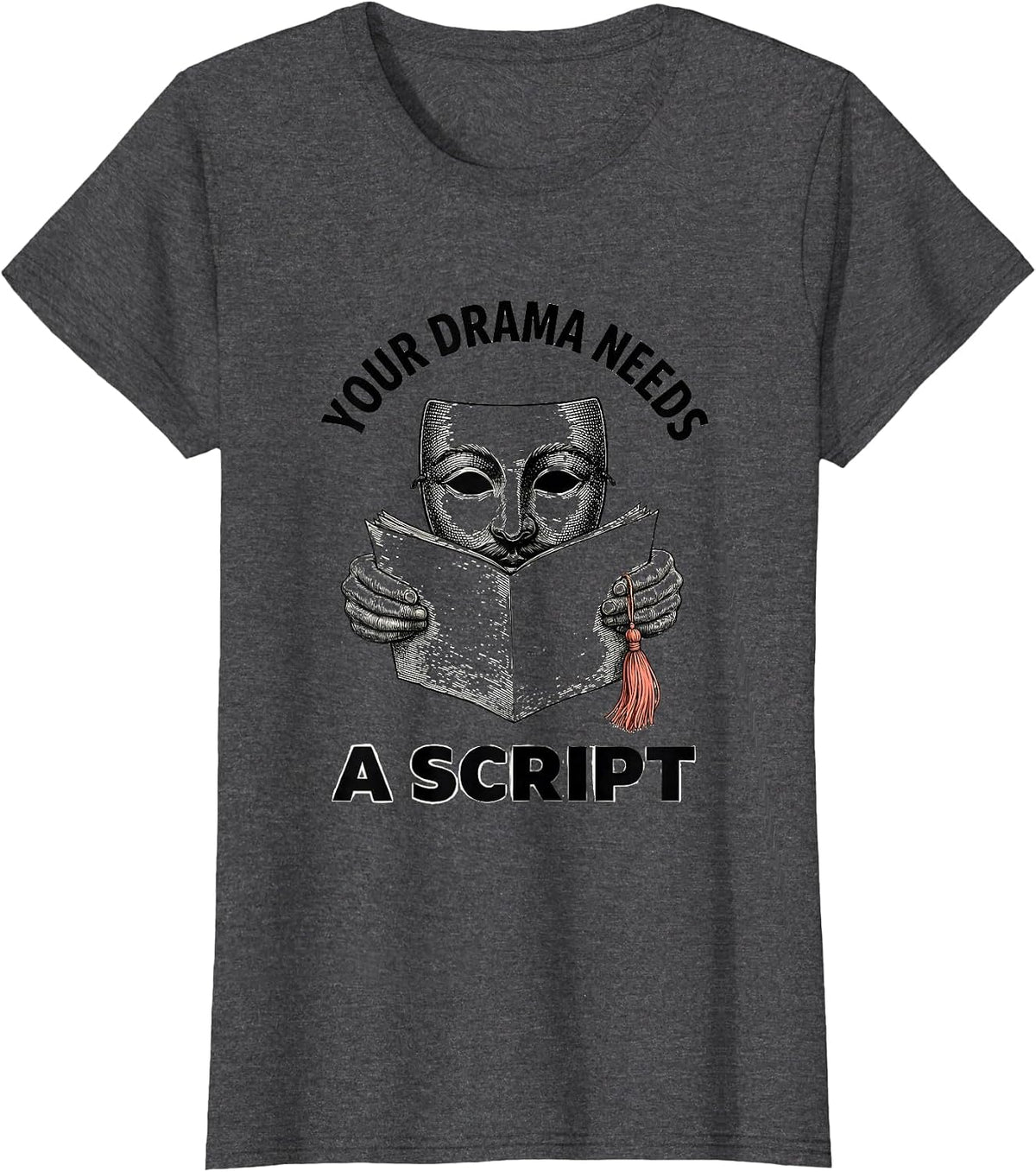 Women's Your Drama Needs A Script Funny Theater Kid Drama Student T-Shirt - Dark Heather Grey