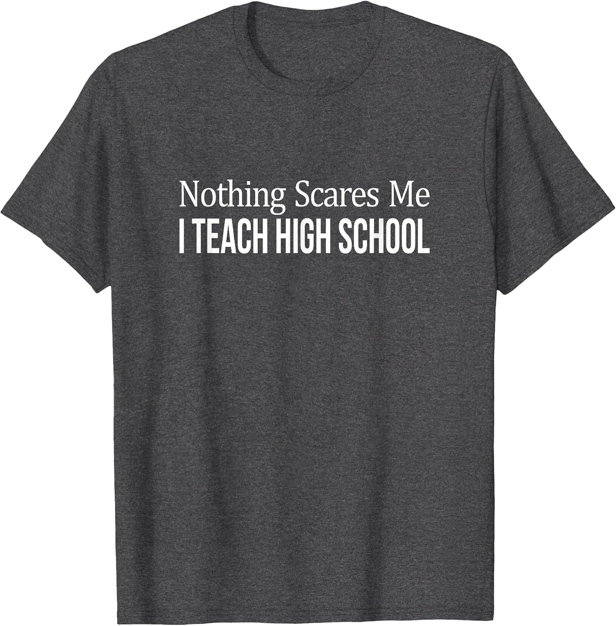 Nothing Scares Me - I Teach High School - Teacher - T-Shirt - Dark Heather Grey