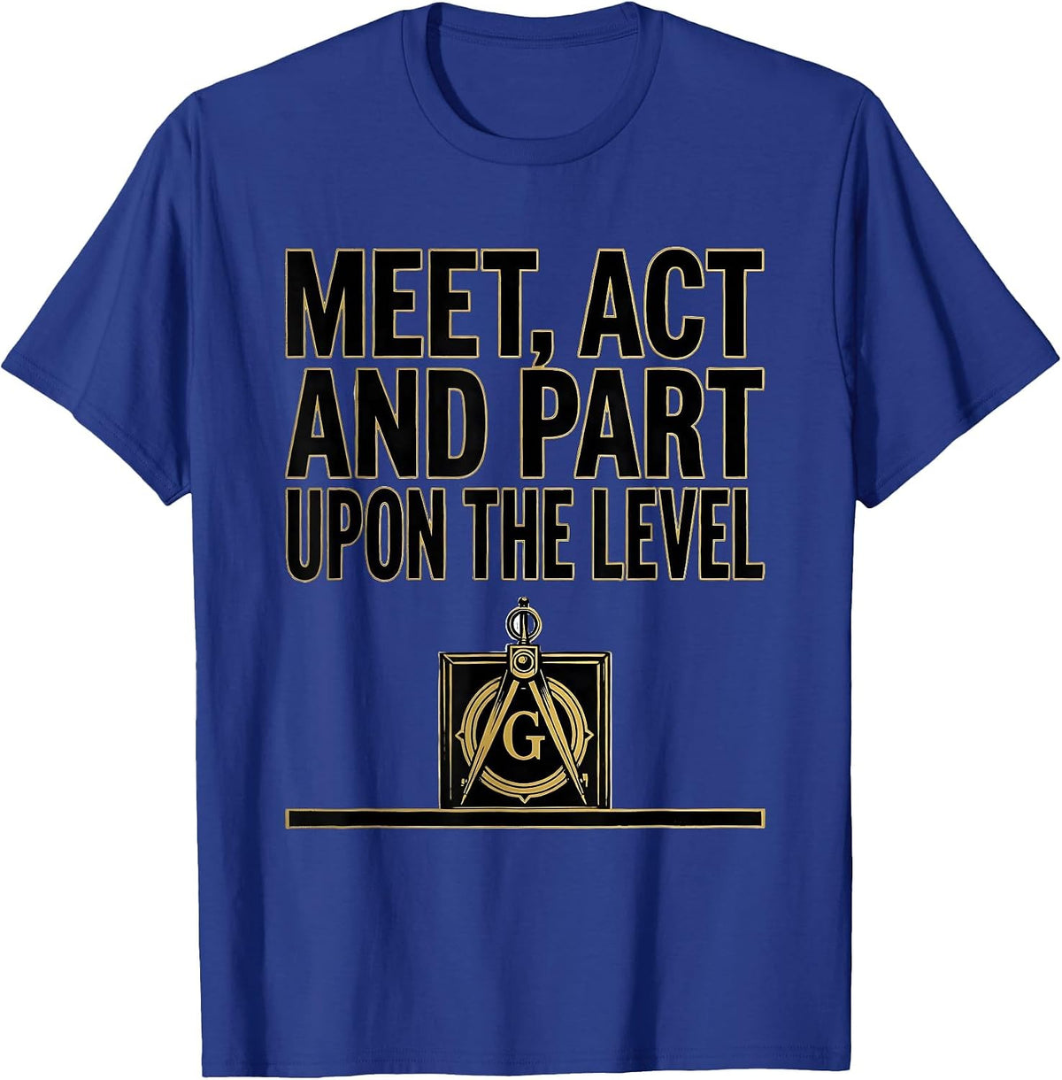 Meet Act And Part Upon The Level Freemason Square Compass T-Shirt - Royal Blue