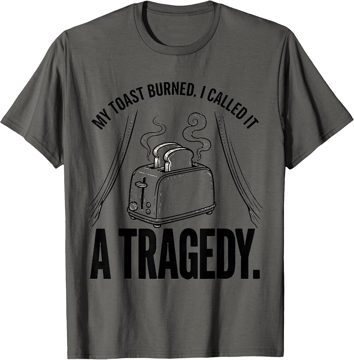 My Toast Burned I Called It A Tragedy Funny T-Shirt - Asphalt Grey