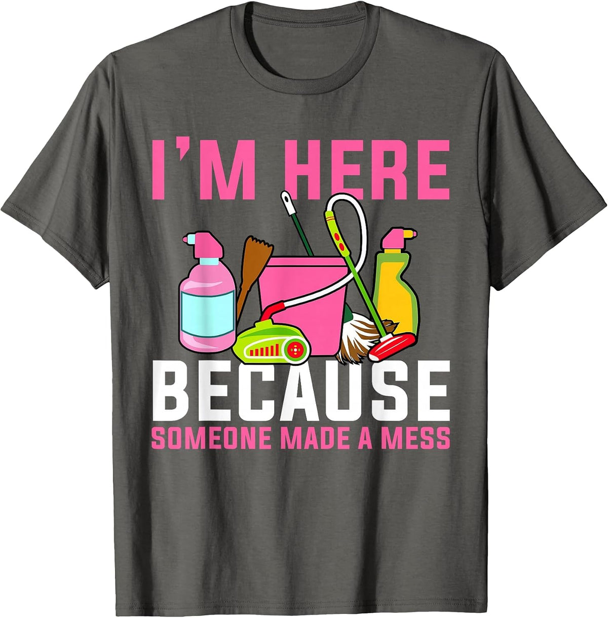 I'm Here Because Someone Made A Mess Janitor Custodian T-Shirt - Asphalt Grey