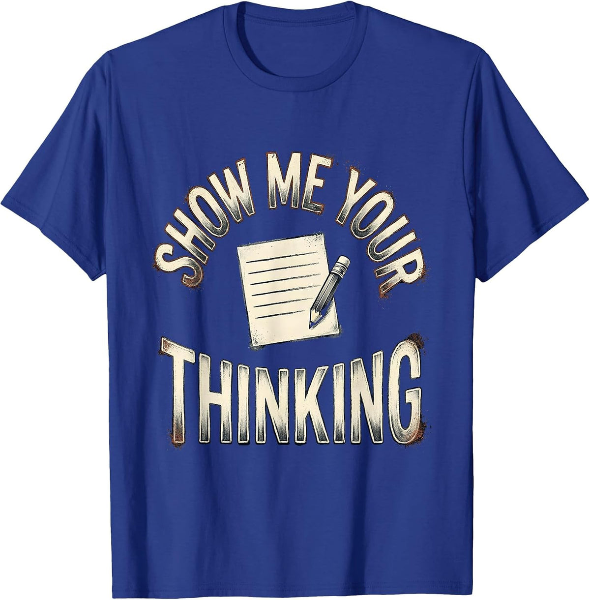 Show Me Your Thinking Distressed Funny Teacher Appreciation T-Shirt - Royal Blue