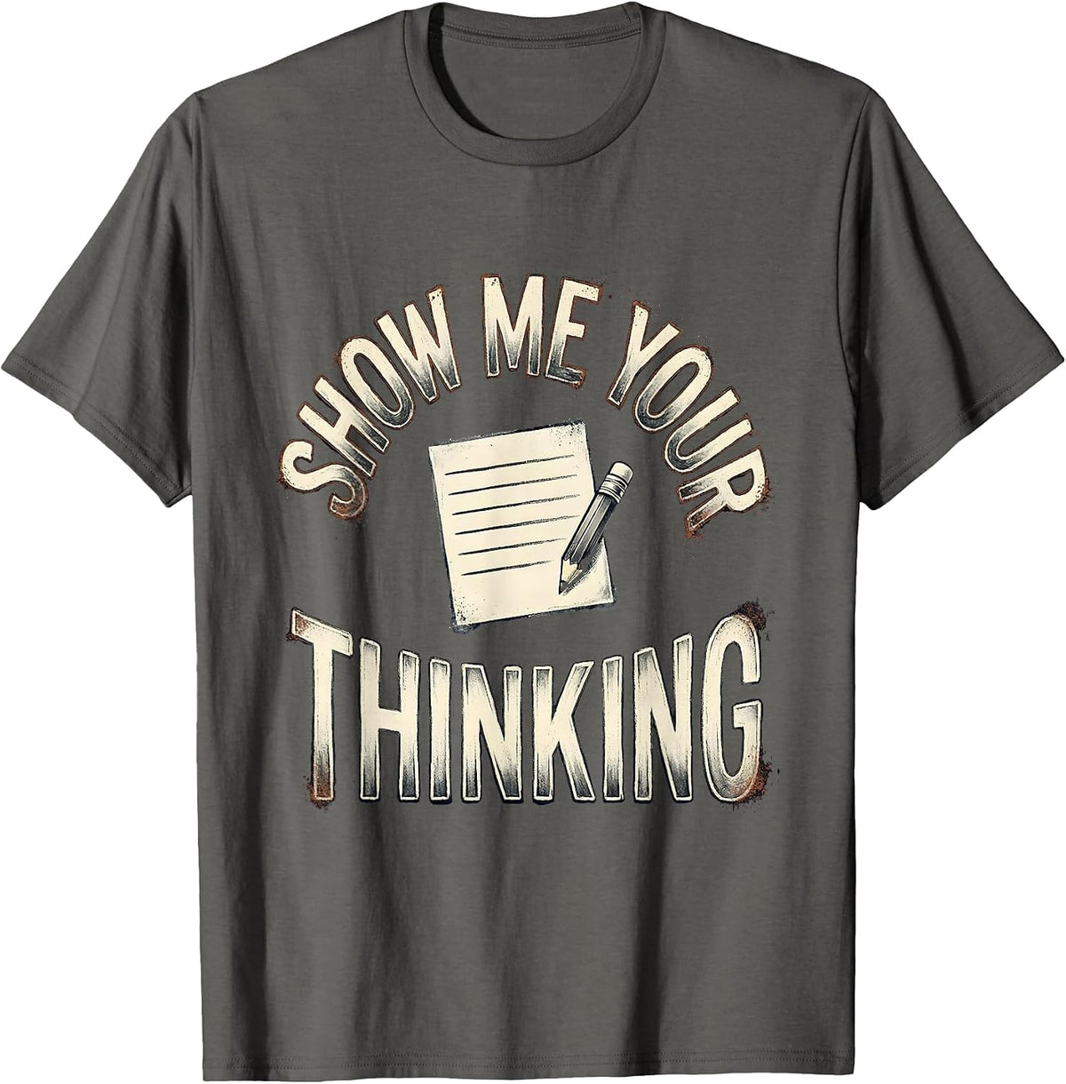 Show Me Your Thinking Distressed Funny Teacher Appreciation T-Shirt - Asphalt Grey
