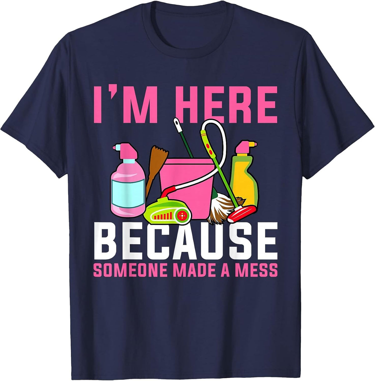 I'm Here Because Someone Made A Mess Janitor Custodian T-Shirt - Navy Blue