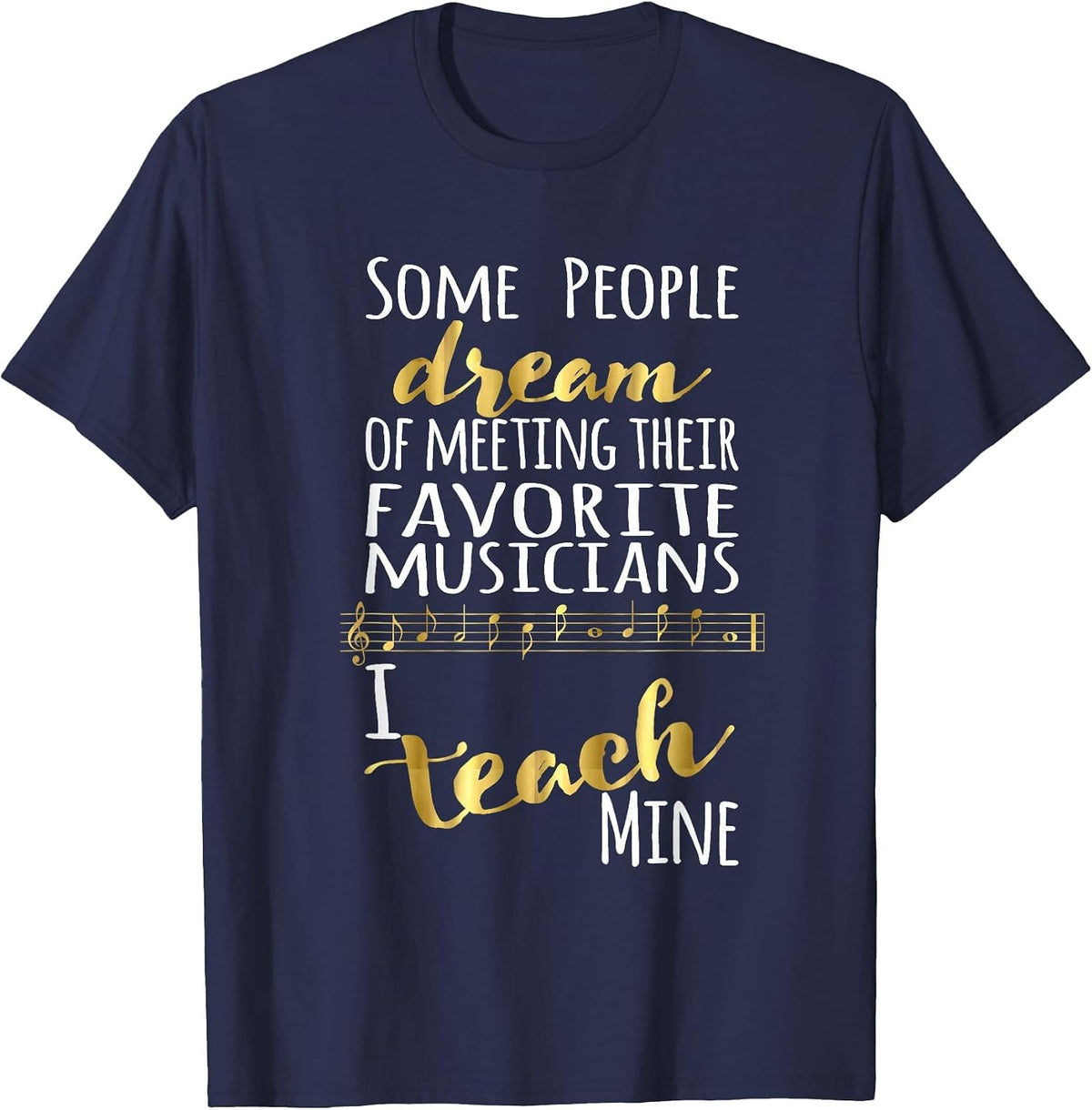 Music Teacher Some People Dream Musicians I Teach Mine T-Shirt - Navy Blue