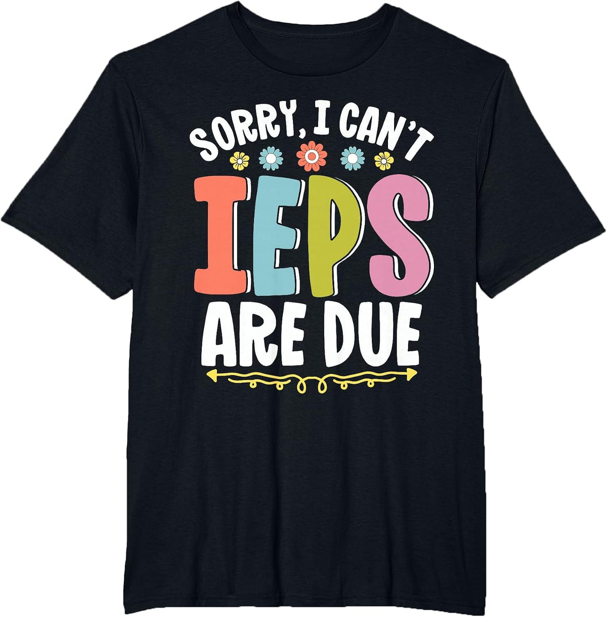 SPED Teacher Sorry I Can't IEPS are Due Special Education T-Shirt - Black