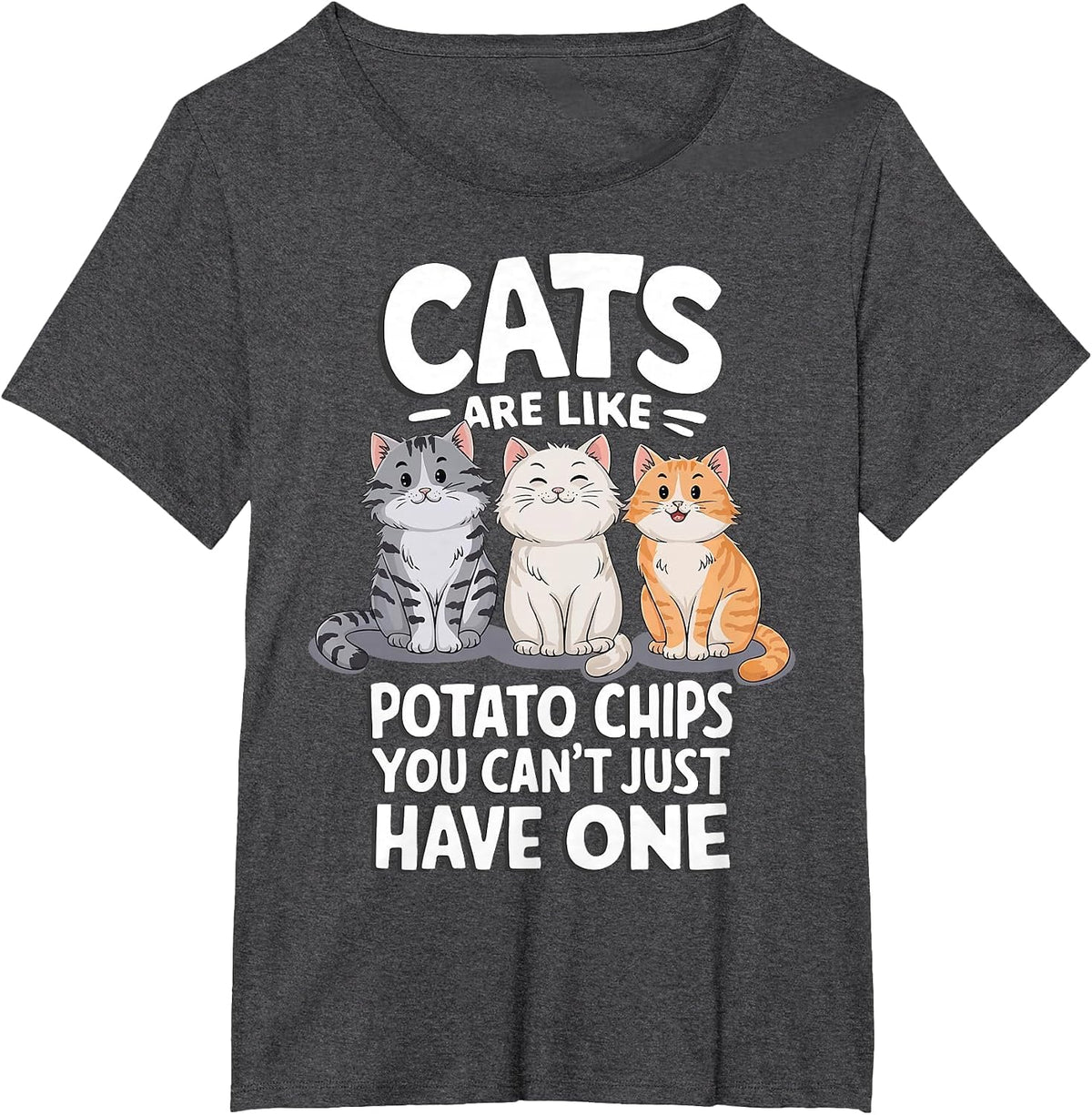 Cats are Like Potato Chips You Cant Just Have One T-Shirt - Dark Heather Grey