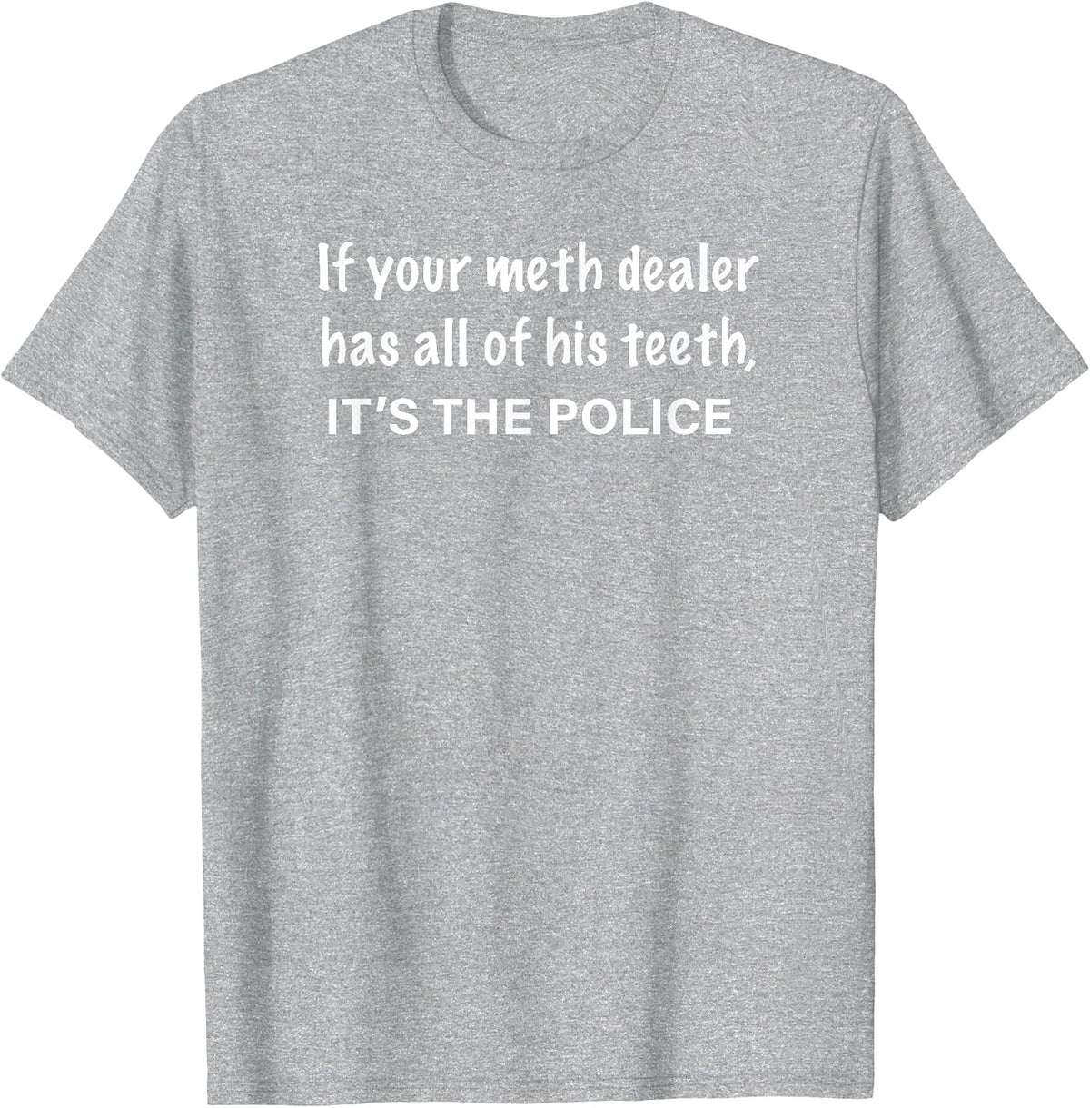 If Your Meth Dealer Has All His Teeth, It's the Police T-Shirt - Heather Grey