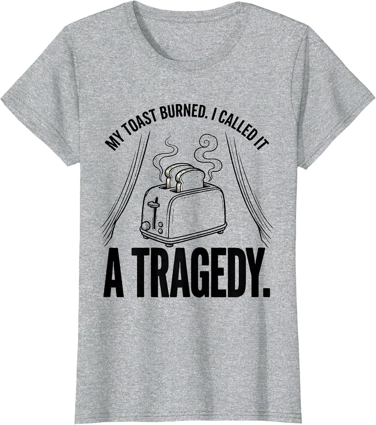 My Toast Burned I Called It A Tragedy Funny T-Shirt - Heather Grey