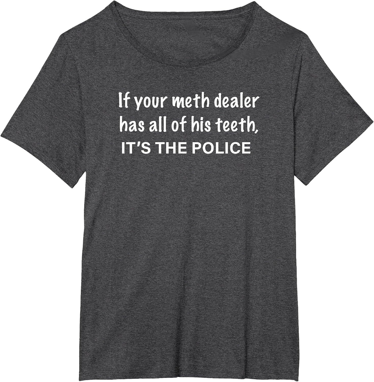 If Your Meth Dealer Has All His Teeth, It's the Police T-Shirt - Dark Heather Grey