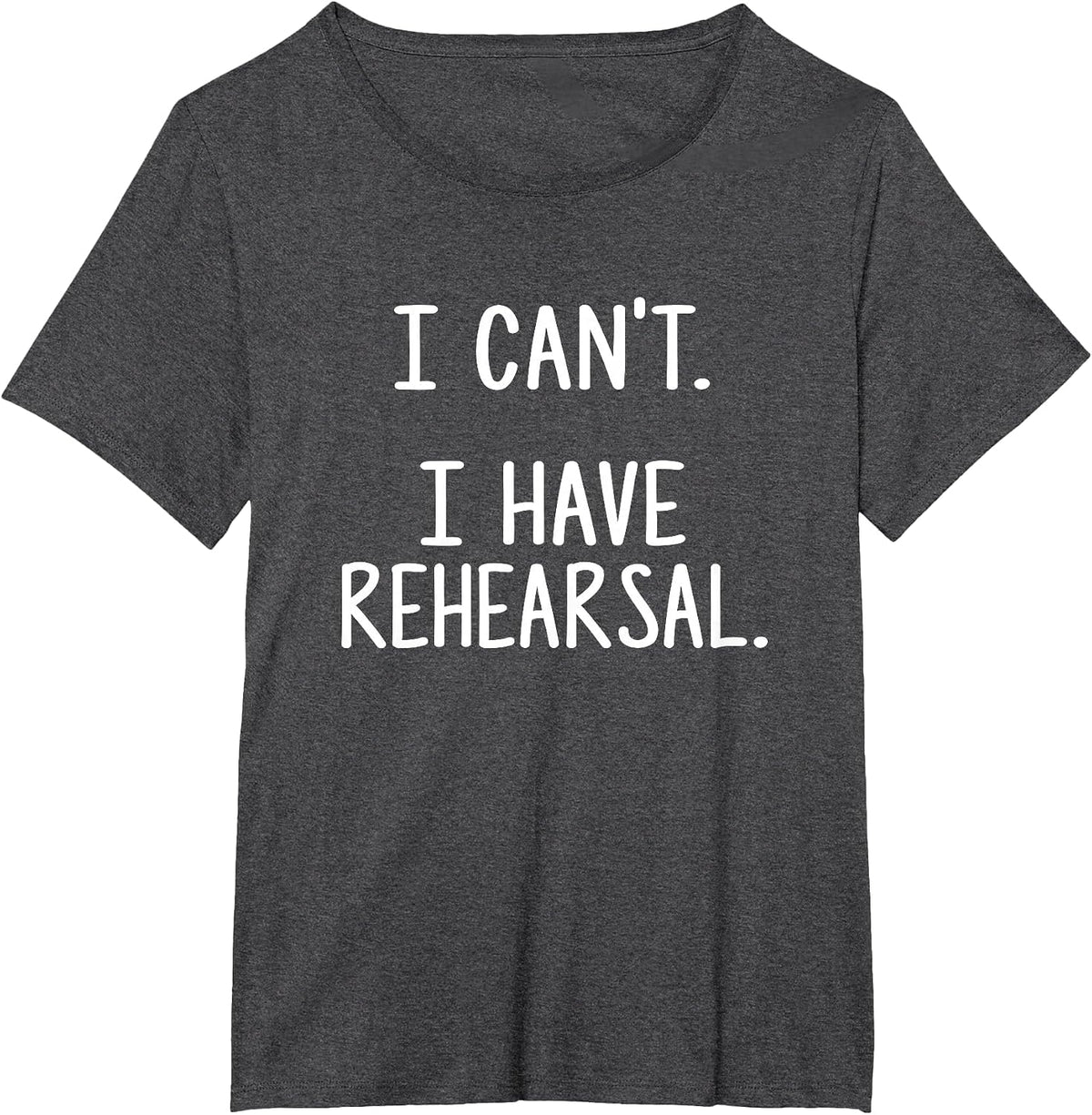 I Can't. I Have Rehearsal. T-Shirt - Dark Heather Grey