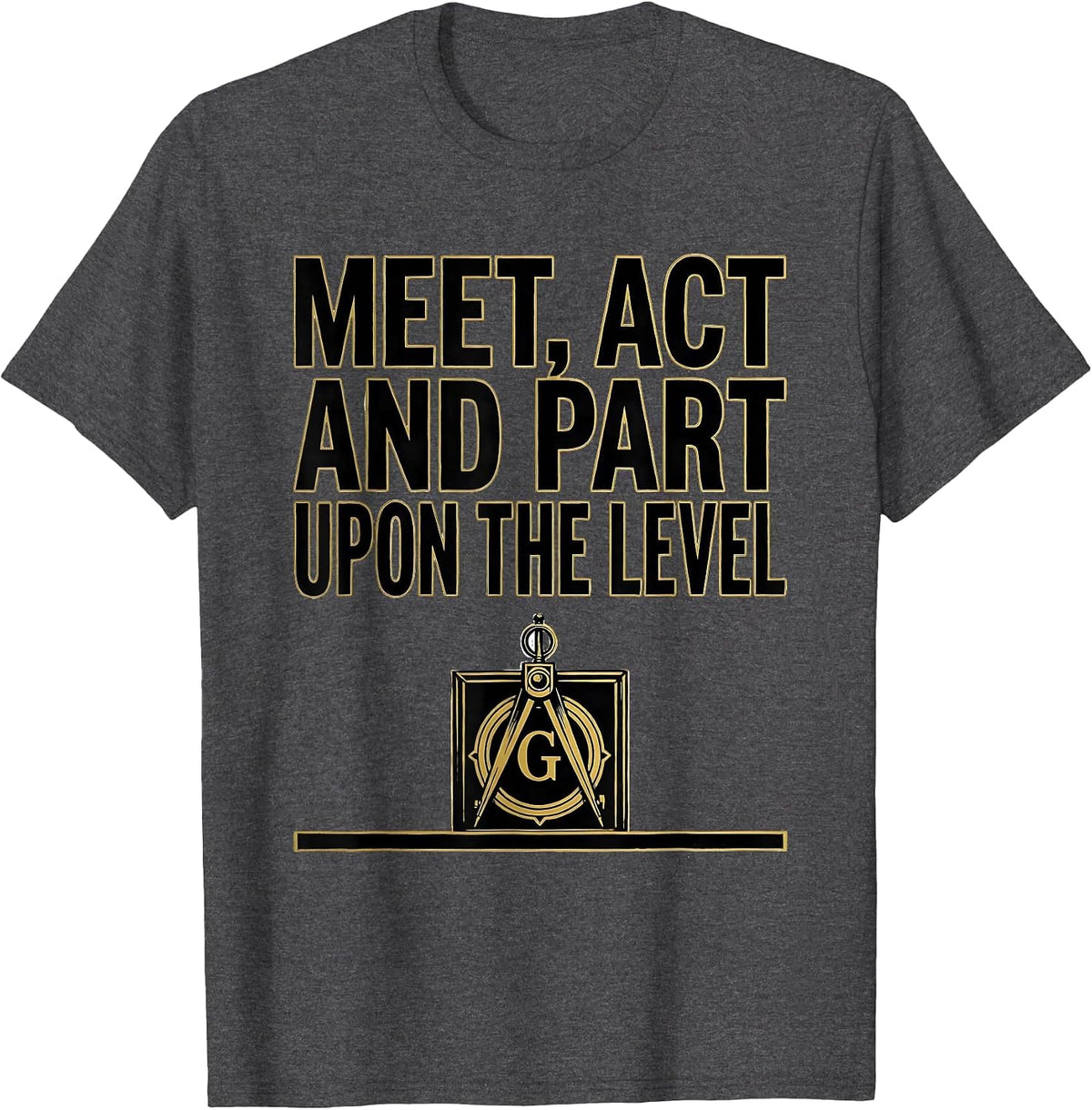 Meet Act And Part Upon The Level Freemason Square Compass T-Shirt - Dark Heather Grey