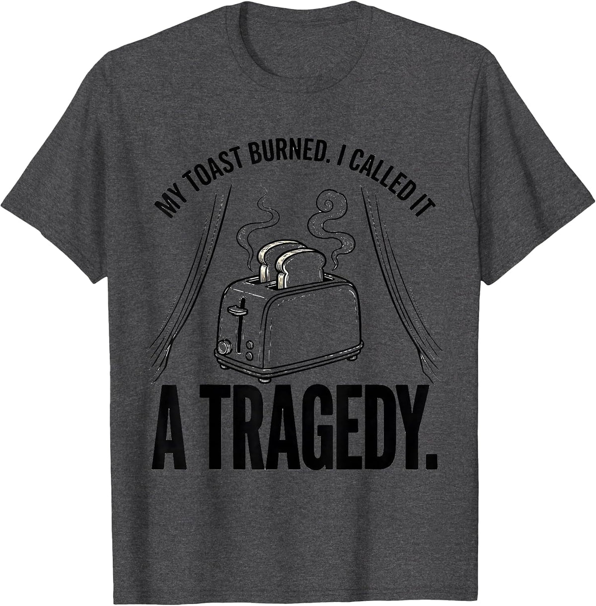 My Toast Burned I Called It A Tragedy Funny T-Shirt - Dark Heather Grey