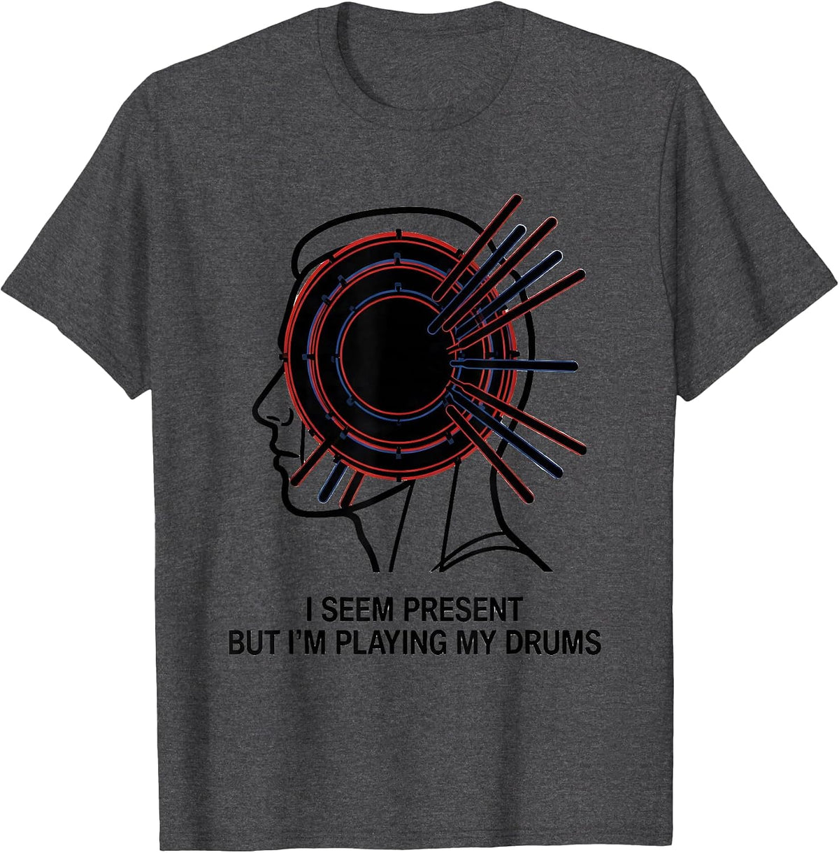I Seem Present, But I'm Playing My Drums Funny Drummer T-Shirt - Dark Heather Grey