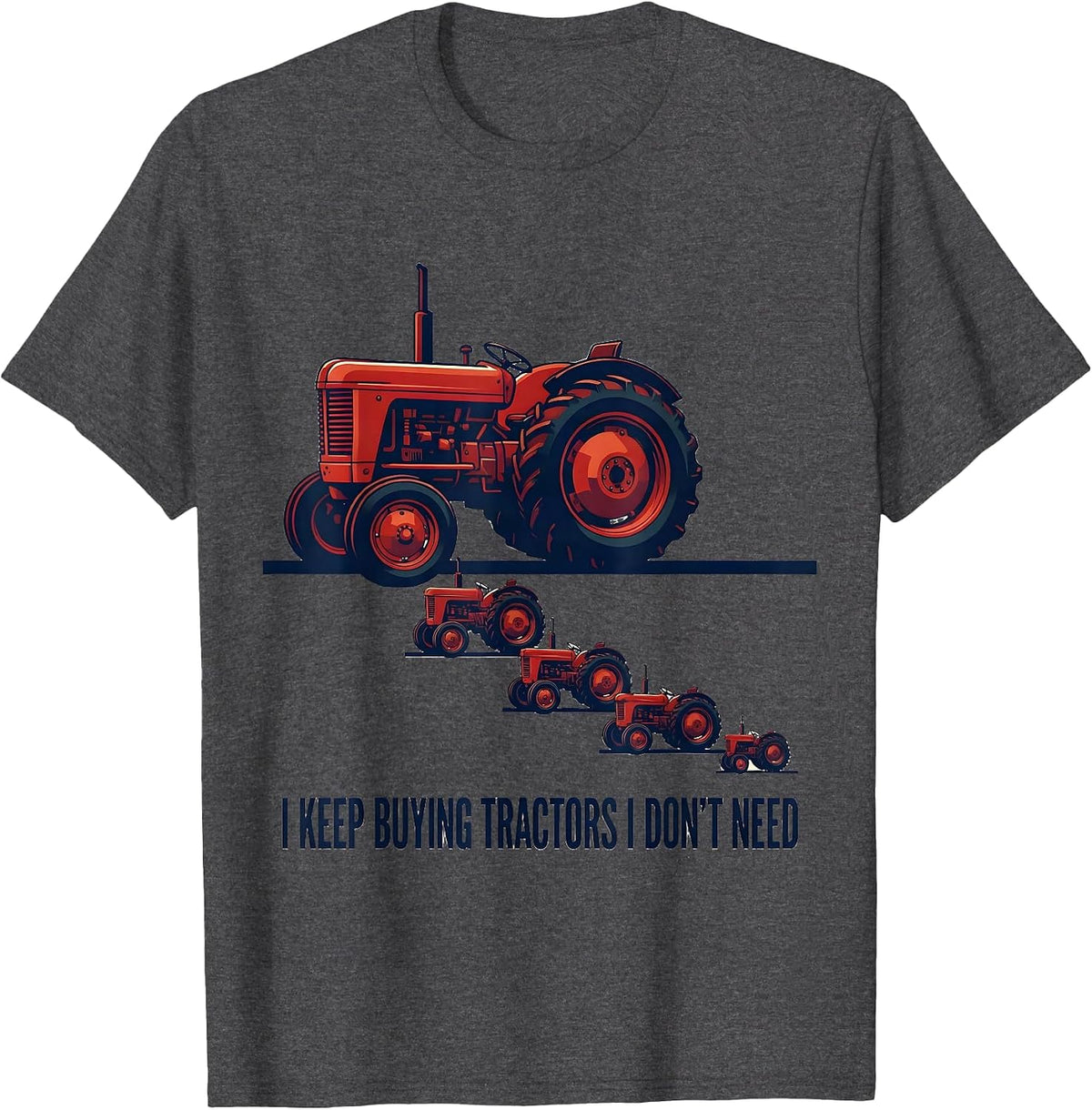 Men's I Keep Buying Tractors I Don't Need Funny Farming Dad Gift T-Shirt - Dark Heather Grey