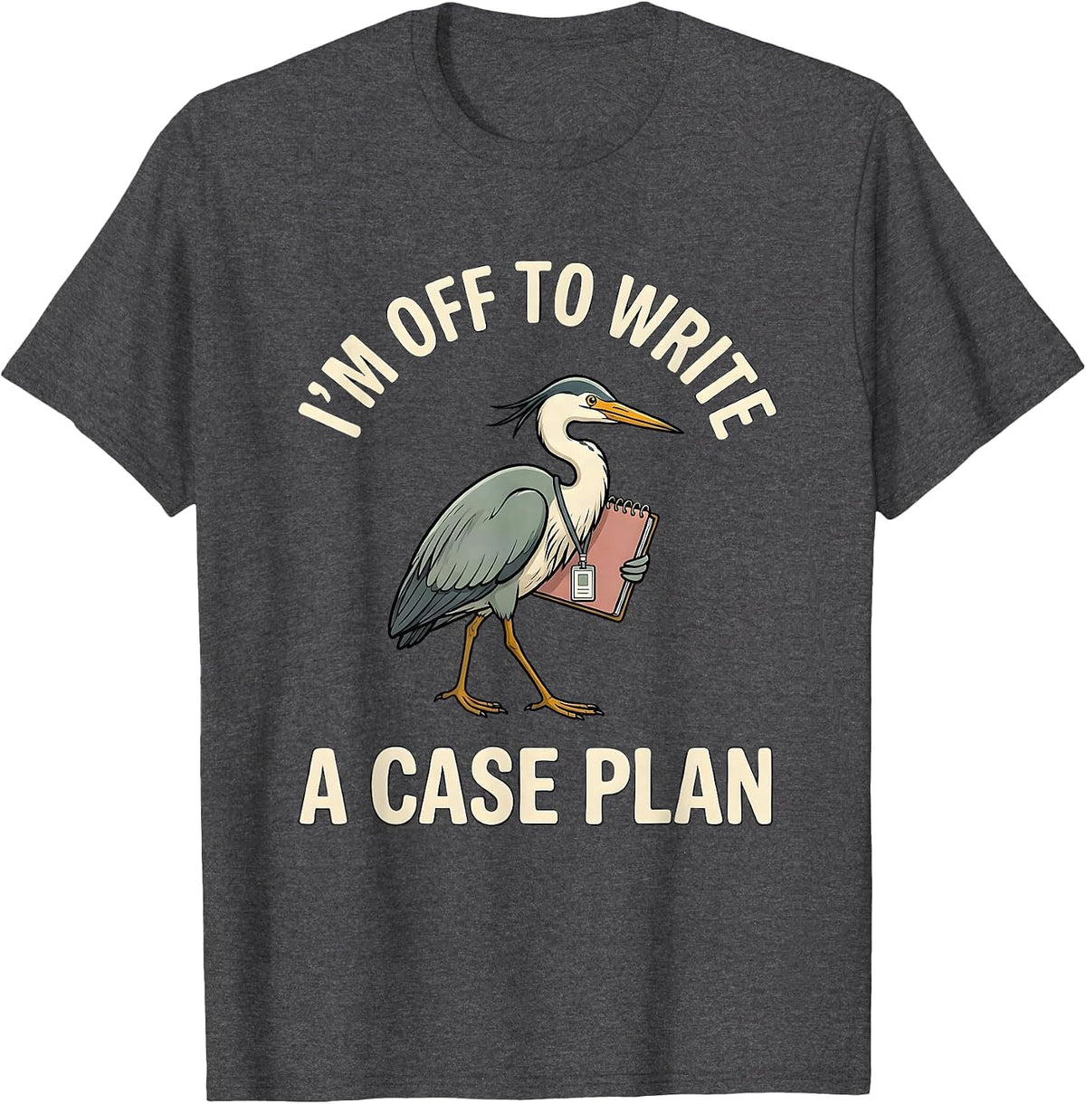 I'm Off To Write A Case Plan Funny Social Worker Advocate T-Shirt - Dark Heather Grey