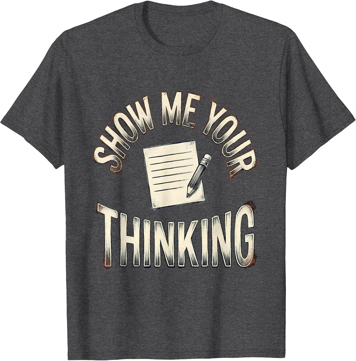 Show Me Your Thinking Distressed Funny Teacher Appreciation T-Shirt - Dark Heather Grey