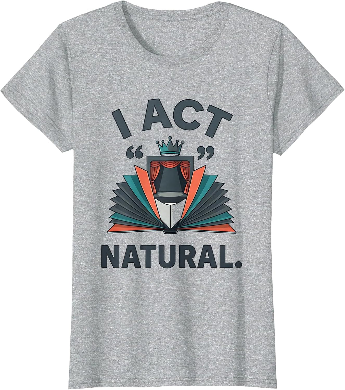 Women's I Act Natural Witty Literary Drama Humor Shakespeare Fan T-Shirt - Heather Grey