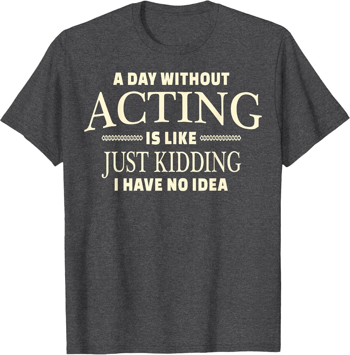 A Day Without Acting T-Shirt for Stage Actress and Actors - Dark Heather Grey