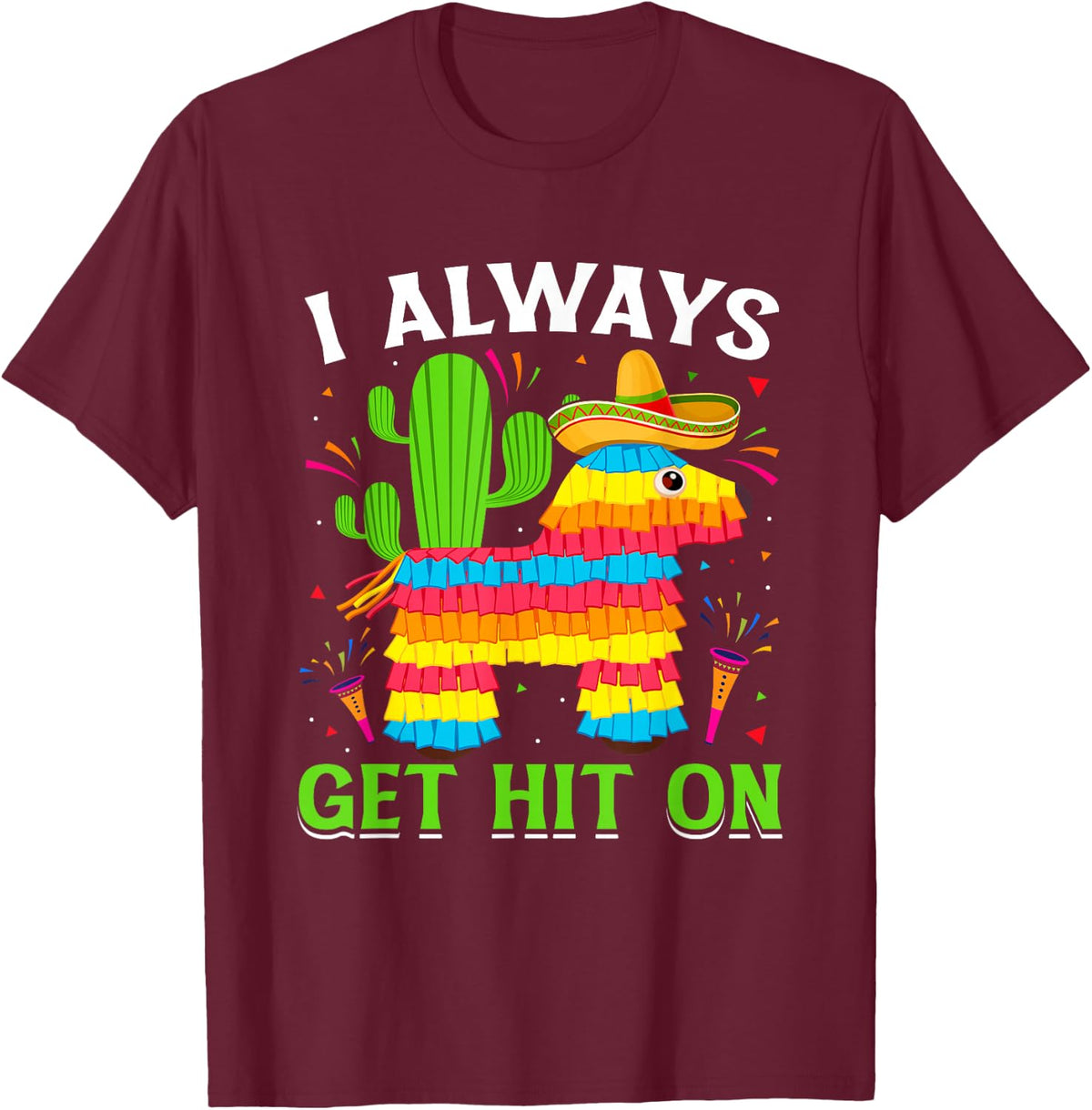 Cinco De Mayo Pinata - I Always Get Hit on Mexican Fiesta T-Shirt - Burgundy