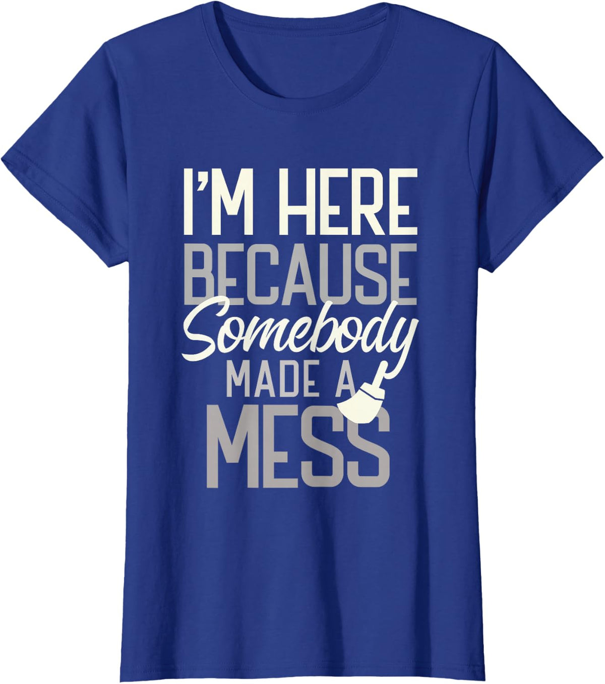 Funny I'M HERE YOU MADE MESS Cleaning Custodian Cleaner Crew T-Shirt - Royal Blue
