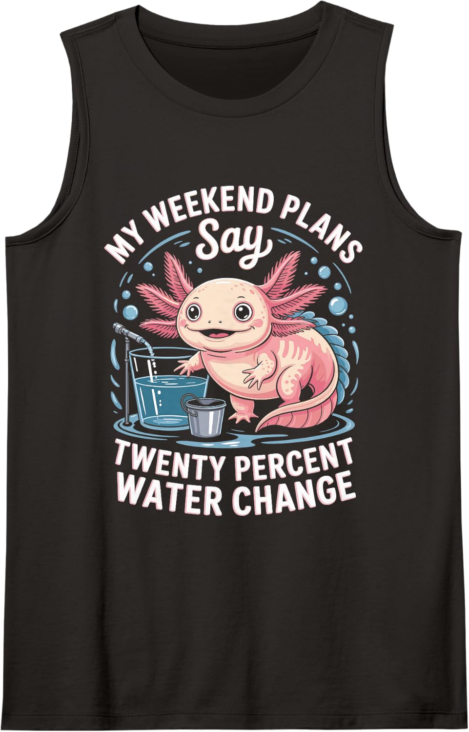 My Weekend Plans Say Twenty Percent Water Change Axolotl Sleeveless Tank Top - Black