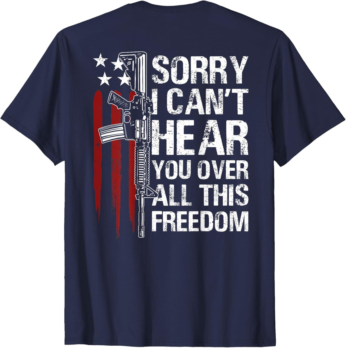 Sorry I Can't Hear You Over All This Freedom US Flag On Back T-Shirt - Navy Blue