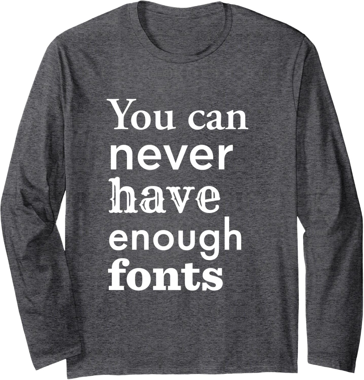 You Can Never Have Enough Fonts for Graphic Designer Long Sleeve T-Shirt - Adult Unisex Dark Heather Grey