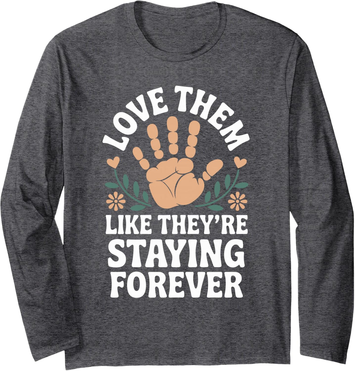 Love Them Like They're Staying Forever Funny Foster Parent Long Sleeve T-Shirt - Adult Unisex Dark Heather Grey