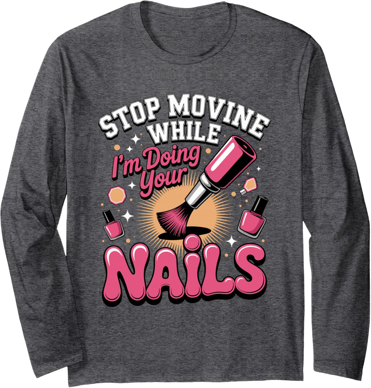 Stop Moving I'm Doing Your Nails Nail Tech Manicurist Long Sleeve T-Shirt - Adult Unisex Dark Heather Grey