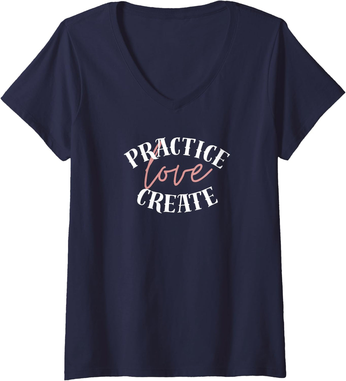 Women's Practice, Love, Create – Inspirational Lettering Design V-Neck T-Shirt - Navy Blue