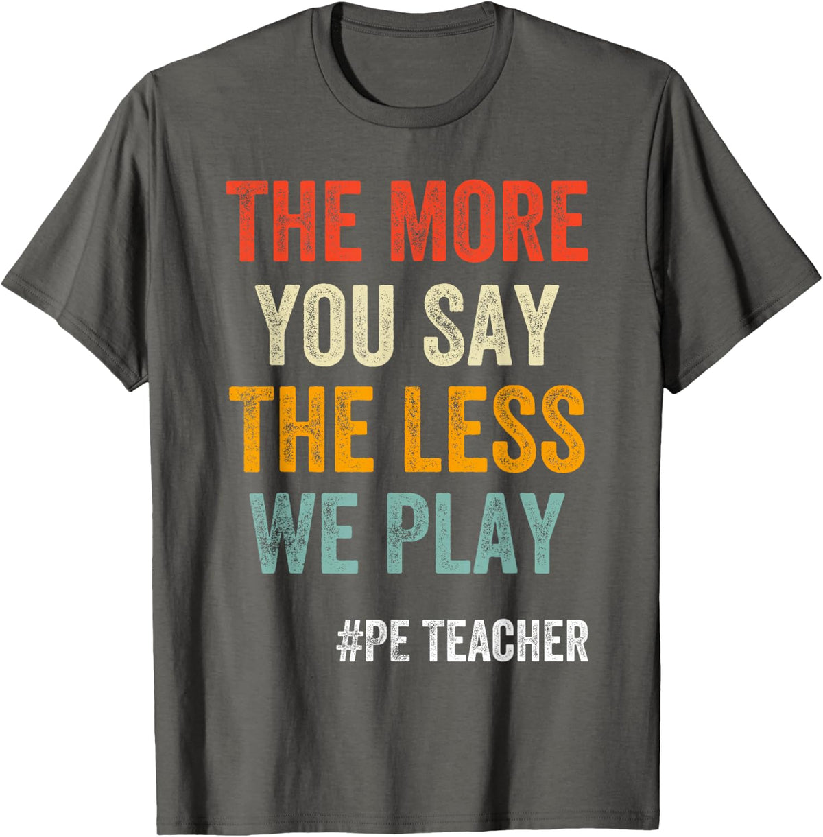 The More You Say The Less We Play PE Teacher T-Shirt Tee Physical Education Shirts for Teachers - Asphalt Grey