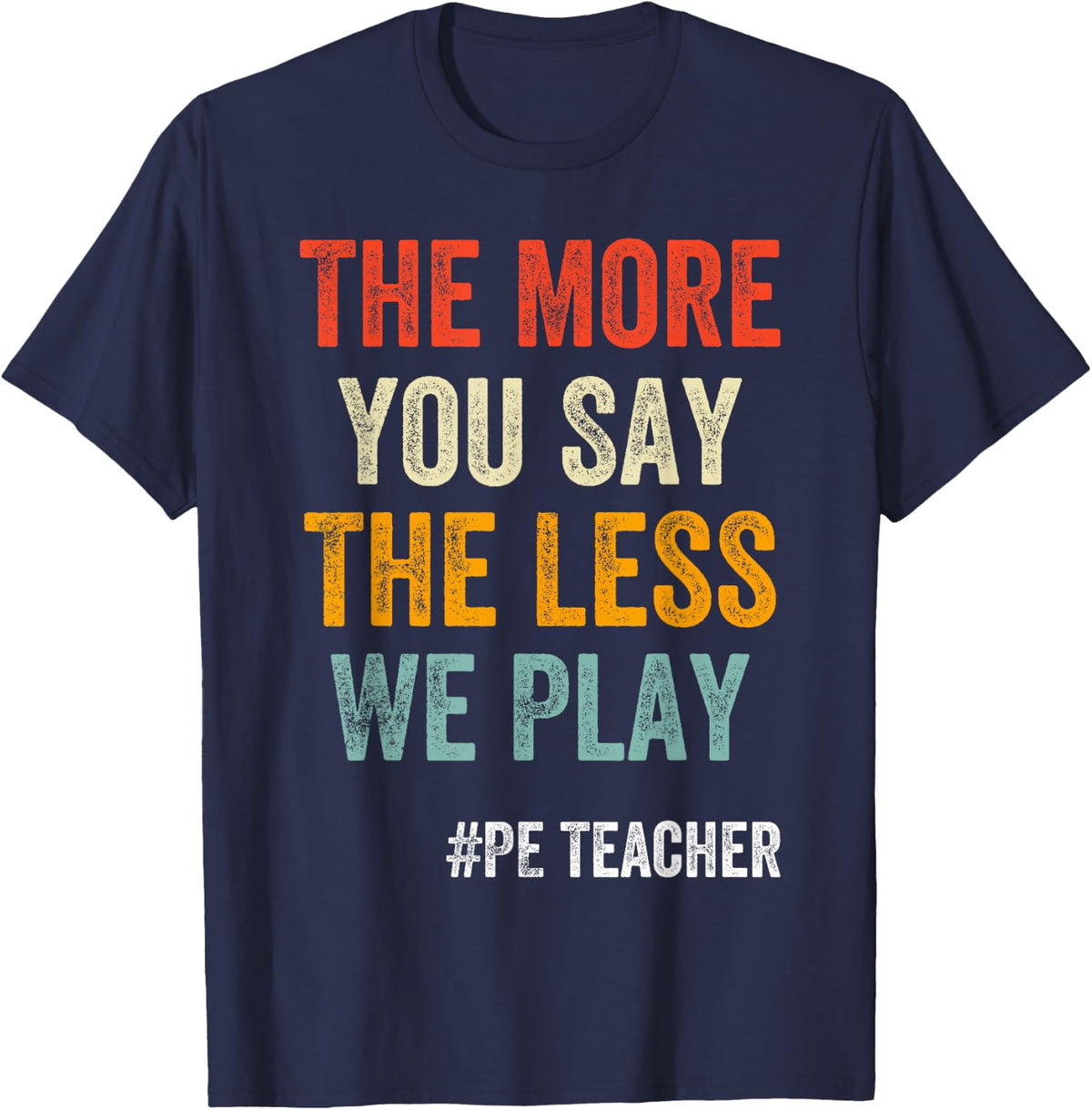 The More You Say The Less We Play PE Teacher T-Shirt Tee Physical Education Shirts for Teachers - Navy Blue