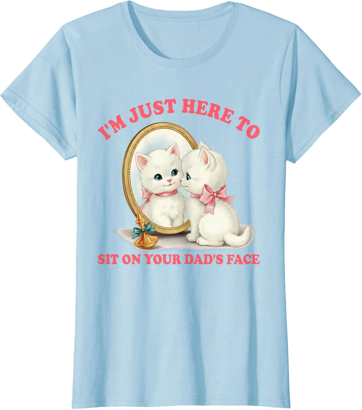 Cat Lover Unhinged I'm Just Here to Sit On Your Dad's Face T-Shirt - Baby Blue