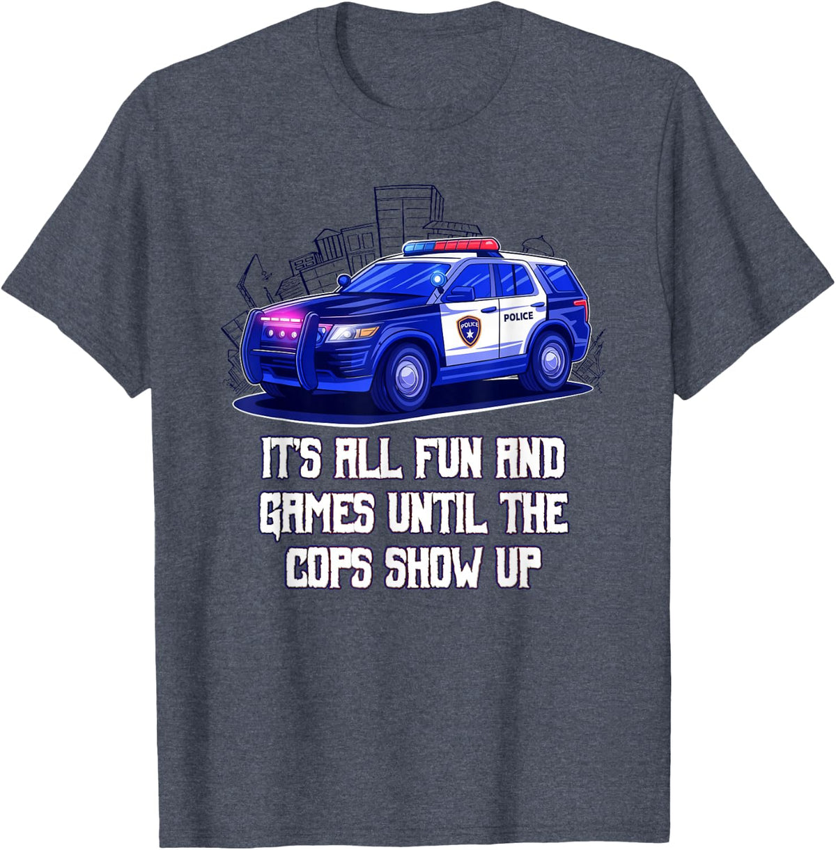 Its All Fun and Games Until the Cops Show Up Funny T-Shirt - Heather Blue